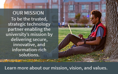 Our Mission: To be the trusted strategic technology partner enabling the university's mission by delivering secure, innovative, and information-rich solutions. 